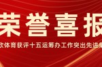喜报！人生就是搏官方网站体育荣获广州市委市政府关于十五运会工作先进集体称号！